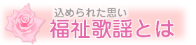 込められた思い　福祉歌謡とは